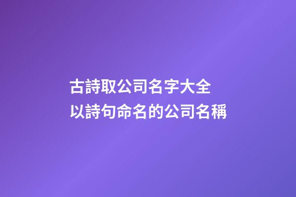 古詩取公司名字大全 以詩句命名的公司名稱-第1張-公司起名-玄機(jī)派